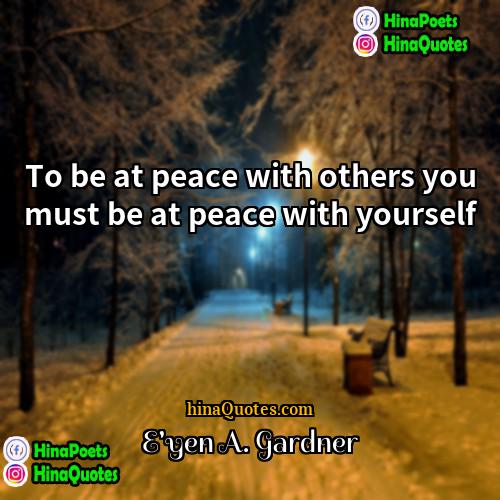 Eyen A Gardner Quotes | To be at peace with others you